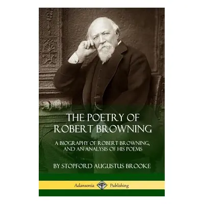 "The Poetry of Robert Browning: A Biography of Robert Browning, and an Analysis of his Poems" - 