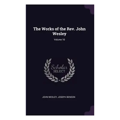 "The Works of the Rev. John Wesley; Volume 10" - "" ("Wesley John")