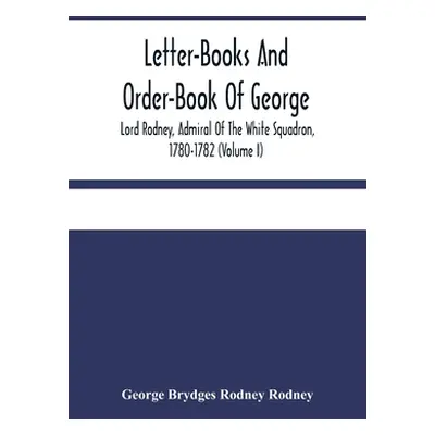 "Letter-Books And Order-Book Of George, Lord Rodney, Admiral Of The White Squadron, 1780-1782 (V