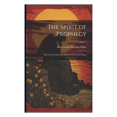 "The Spirit of Prophecy: The Great Controversy Between Christ and Satan; Volume 3" - "" ("White 