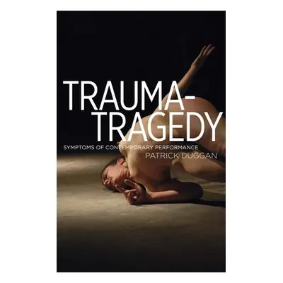 "Trauma-Tragedy: Symptoms of Contemporary Performance" - "" ("Duggan Patrick")