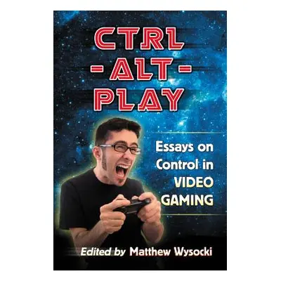 "Ctrl-Alt-Play: Essays on Control in Video Gaming" - "" ("Wysocki Matthew")