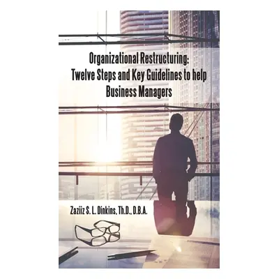 "Organizational Restructuring: Twelve Steps and Key Guidelines to Help Business Managers" - "" (