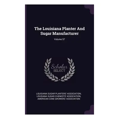 "The Louisiana Planter And Sugar Manufacturer; Volume 57" - "" ("Louisiana Sugar Planters' Assoc