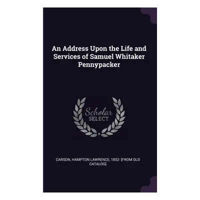 "An Address Upon the Life and Services of Samuel Whitaker Pennypacker" - "" ("Carson Hampton Law