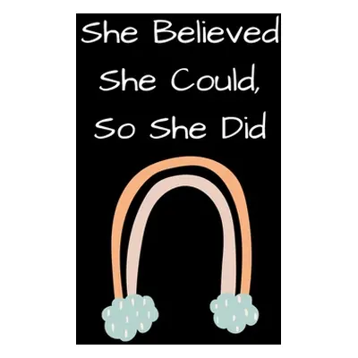 "She Believed She Could, So She Did: Inspirational Rainbow Notebook: Inspirational Quote Noteboo