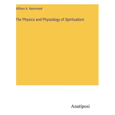 "The Physics and Physiology of Spiritualism" - "" ("Hammond William A.")