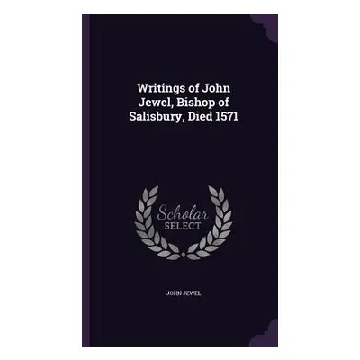 "Writings of John Jewel, Bishop of Salisbury, Died 1571" - "" ("Jewel John")