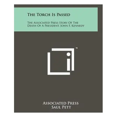 "The Torch Is Passed: The Associated Press Story Of The Death Of A President, John F. Kennedy" -