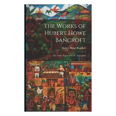 "The Works of Hubert Howe Bancroft: The Native Races: vol. IV, Antiquities" - "" ("Bancroft Hube