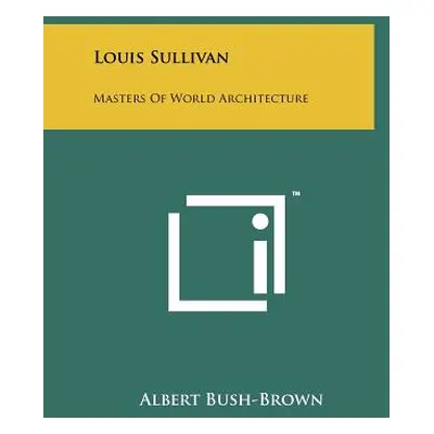 "Louis Sullivan: Masters Of World Architecture" - "" ("Bush-Brown Albert")