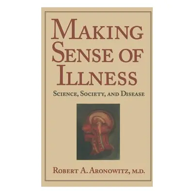 "Making Sense of Illness: Science, Society and Disease" - "" ("Aronowitz Robert A.")