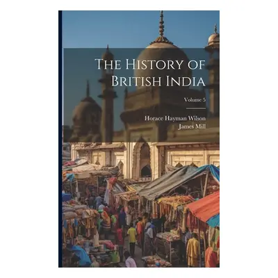 "The History of British India; Volume 5" - "" ("Wilson Horace Hayman")