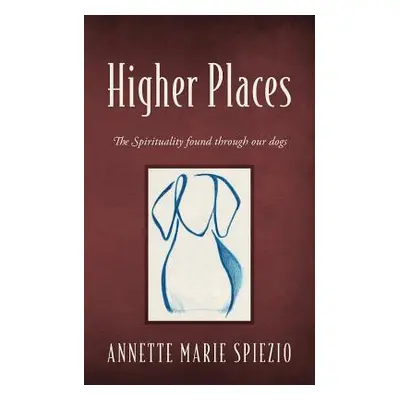 "Higher Places: The Spirituality found through our dogs" - "" ("Spiezio Annette Marie")