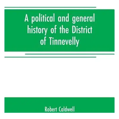 "A political and general history of the District of Tinnevelly, in the Presidency of Madras, fro