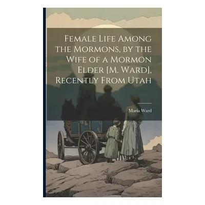 "Female Life Among the Mormons, by the Wife of a Mormon Elder [M. Ward], Recently From Utah" - "