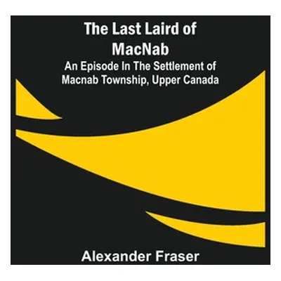 "The Last Laird of MacNab;An Episode in the Settlement of MacNab Township, Upper Canada" - "" ("