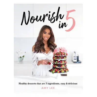 "Nourish In 5: Healthy desserts that are 5 ingredients, easy & delicious" - "" ("Lee Amy")