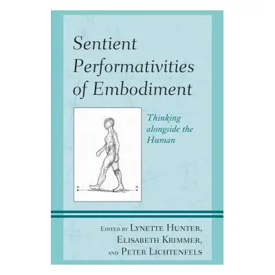 "Sentient Performativities of Embodiment: Thinking alongside the Human" - "" ("Hunter Lynette")