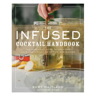 "The Infused Cocktail Handbook: The Essential Guide to Homemade Blends and Infusions" - "" ("Mai