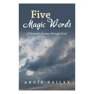 "Five Magic Words: A Personal Journey Through Grief" - "" ("Dailey Angie")