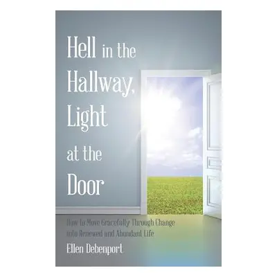 "Hell in the Hallway, Light at the Door: How to Move Gracefully Through Change into Renewed and 