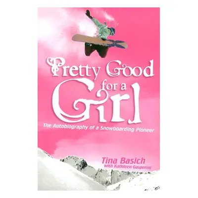 "Pretty Good for a Girl: The Autobiography of a Snowboarding Pioneer" - "" ("Basich Tina")