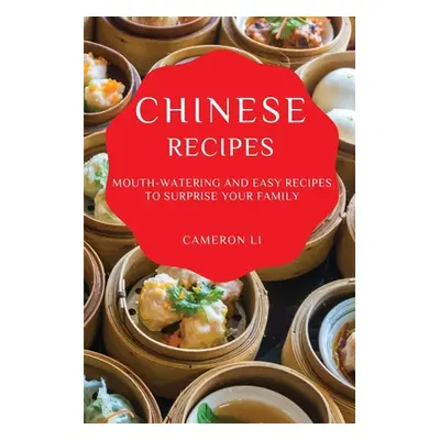 "Chinese Recipes: Mouth-Watering and Easy Recipes to Surprise Your Family" - "" ("Li Cameron")