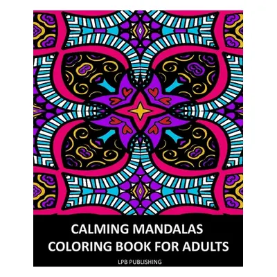 "Calming Mandalas: Coloring Book For Adults" - "" ("Publishing Lpb")