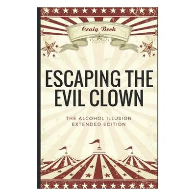 "Escaping the Evil Clown: The Alcohol Illusion Extended Edition" - "" ("Beck Craig")