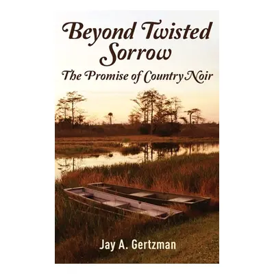 "Beyond Twisted Sorrow: The Promise of Country Noir" - "" ("Gertzman Jay A.")