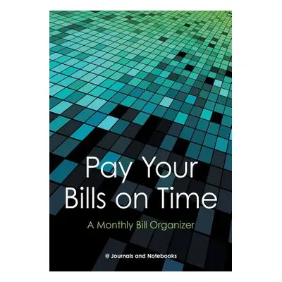 "Pay Your Bills on Time. A Monthly Bill Organizer." - "" ("@journals Notebooks")