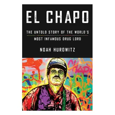 "El Chapo: The Untold Story of the World's Most Infamous Drug Lord" - "" ("Hurowitz Noah")