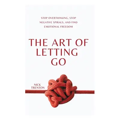 "The Art of Letting Go: Stop Overthinking, Stop Negative Spirals, and Find Emotional Freedom" - 