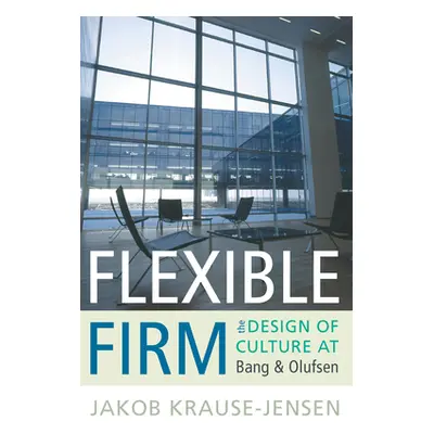 "Flexible Firm: The Design of Culture at Bang & Olufsen" - "" ("Krause-Jensen Jakob")