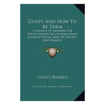 "Goops And How To Be Them: A Manual Of Manners For Polite Infants Inculcating Many Juvenile Virt