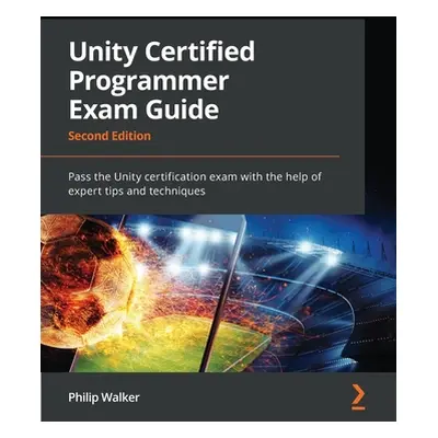 "Unity Certified Programmer Exam Guide - Second Edition: Pass the Unity certification exam with 