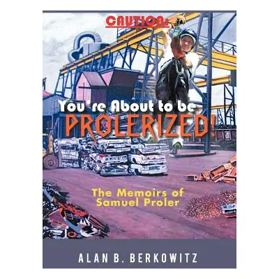 "Caution: You're about to Be Prolerized: The Memoirs of Samuel Proler" - "" ("Berkowitz Alan B."