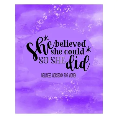 "She Believed She Could So She Did: Wellness Workbook For Women: Weight Loss Diary Wellness Log 