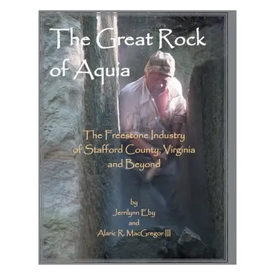 "The Great Rock of Aquia. The Freestone Industry of Stafford County, Virginia and Beyond" - "" (