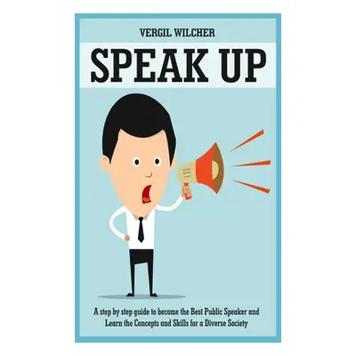 "Speak Up: A Step by Step Guide to become the Best Public Speaker and Learn the Concepts and Ski