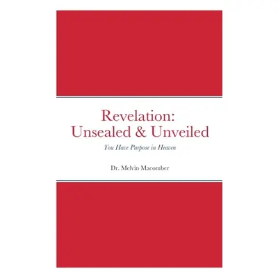 "Revelation Unsealed & Unveiled: You Have Purpose in Heaven" - "" ("Macomber Melvin")