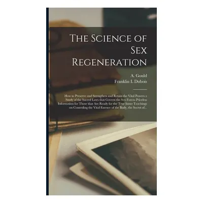 "The Science of Sex Regeneration: How to Preserve and Strengthen and Retain the Vital Powers a S