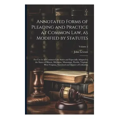 "Annotated Forms of Pleading and Practice at Common Law, as Modified by Statutes; for Use in All