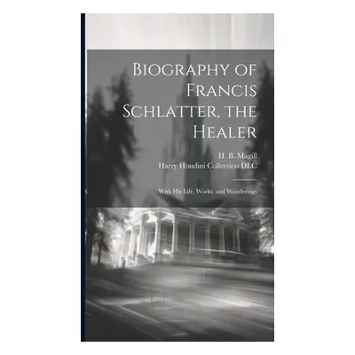 "Biography of Francis Schlatter, the Healer: With His Life, Works, and Wanderings" - "" ("Magill