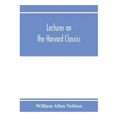 "Lectures on the Harvard classics" - "" ("Allan Neilson William")