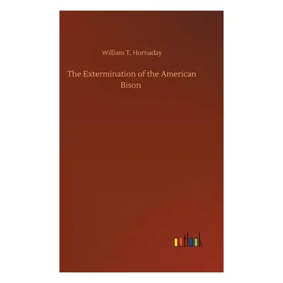 "The Extermination of the American Bison" - "" ("Hornaday William T.")