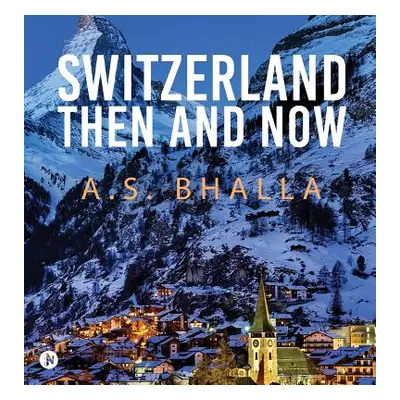 "Switzerland Then and Now" - "" ("A. S. Bhalla")