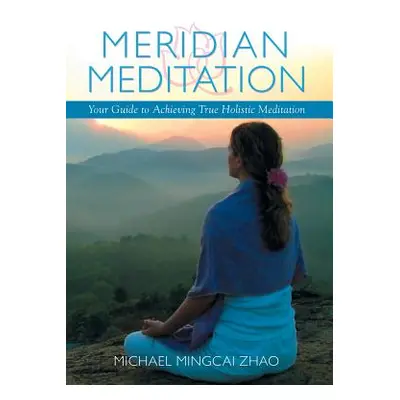 "Meridian Meditation: Your Guide to Achieving True Holistic Meditation" - "" ("Zhao Michael Ming