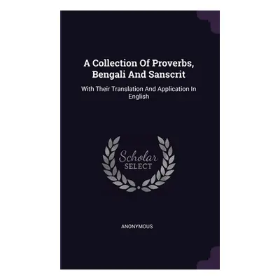 "A Collection Of Proverbs, Bengali And Sanscrit: With Their Translation And Application In Engli